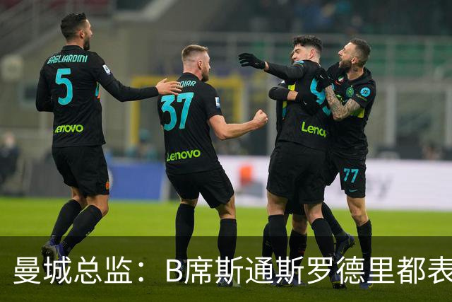 曼城总监：B席斯通斯罗德里都表示离开英超，降低对阵老东家可能